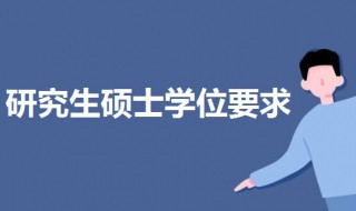 研究生硕士学位要求 研究生学位需要什么条件