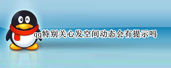 qq特别关心发空间动态会有提示吗（qq空间看不到特别关心的动态）