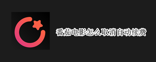 番茄电影怎么取消自动续费 苹果影视会员怎么取消自动续费