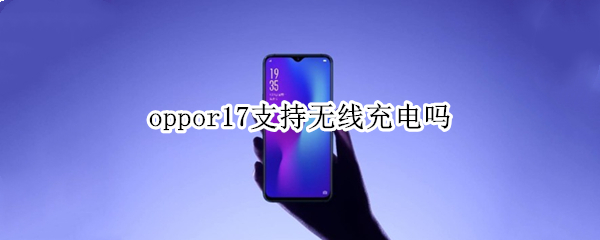 oppor17支持无线充电吗（oppor17能否无线充电）