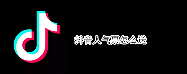 抖音人气票怎么送（抖音人气票怎么送给主播）