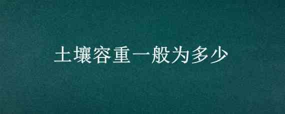 土壤容重一般为多少（土壤容量和土壤容重）