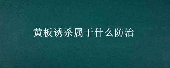 黄板诱杀属于什么防治（黄板诱杀哪些害虫）