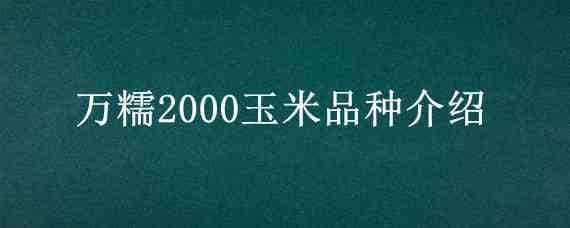 万糯2000玉米品种介绍 万糯2000玉米品种介绍多少度适合种植