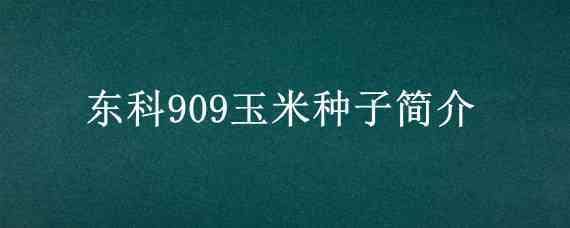 东科909玉米种子简介 东科909玉米种子简介视频