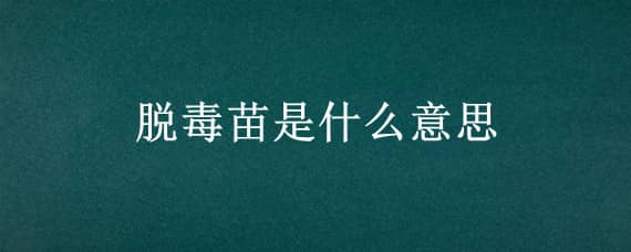 脱毒苗是什么意思 脱毒苗木是什么意思