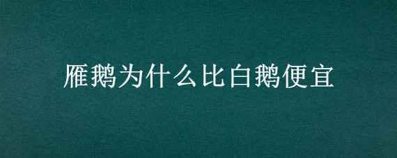 雁鹅为什么比白鹅便宜 雁鹅和大鹅哪个贵