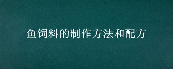 鱼饲料的制作方法和配方 鱼饲料怎么配制