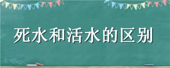 死水和活水的区别（死水还是活水）