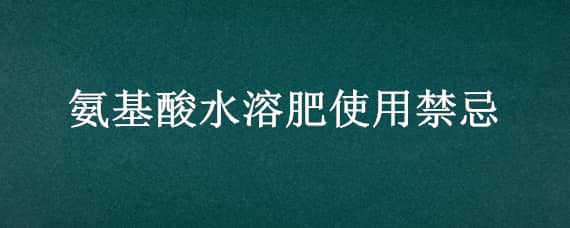 氨基酸水溶肥使用禁忌 氨基酸水溶肥怎么使用