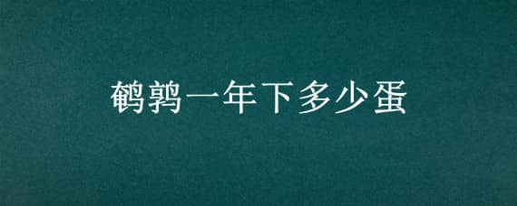 鹌鹑一年下多少蛋 鹌鹑一年下多少蛋?