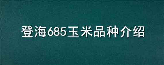 登海685玉米品种介绍 登海685玉米品种简介