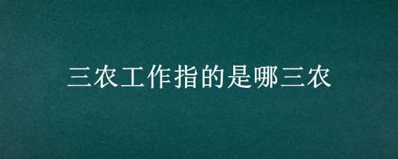 三农工作指的是哪三农 三农工作指的是哪三农2021年