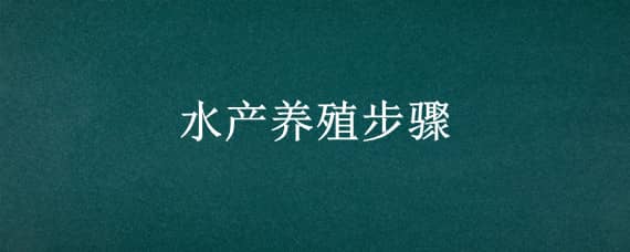 水产养殖步骤 水产品养殖流程