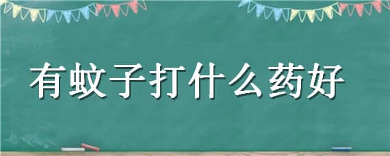 有蚊子打什么药好 有蚊子打什么药好得快