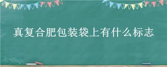 真复合肥包装袋上有什么标志（复合肥包装袋图片）