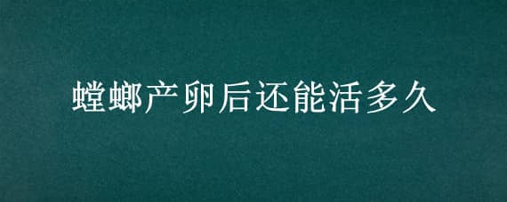 螳螂产卵后还能活多久 螳螂产完卵还能活吗