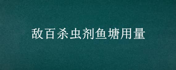 敌百杀虫剂鱼塘用量 敌百杀虫剂鱼塘用量与水温