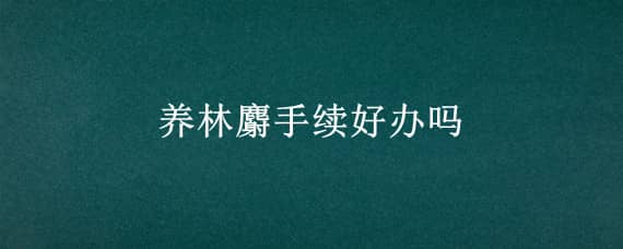 养林麝手续好办吗（怎么养林麝）