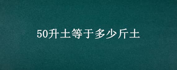 50升土等于多少斤土（20升土等于多少斤土）