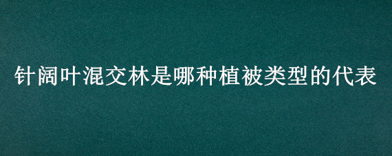 针阔叶混交林是哪种植被类型的代表 植被类型为落叶阔叶林的特点应为