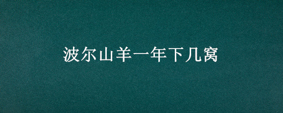 波尔山羊一年下几窝 波尔山羊一次产几只