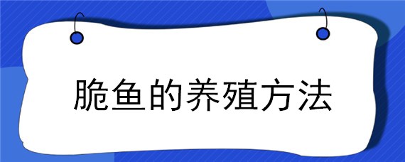 脆鱼的养殖方法（脆鱼养殖基地）