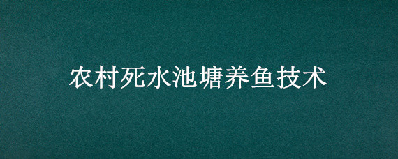 农村死水池塘养鱼技术（农村死水池塘养鱼技术水质）