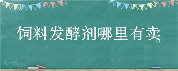 饲料发酵剂哪里有卖（发酵饲料制剂）