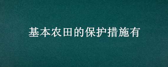 基本农田的保护措施有（基本农田的保护措施有什么）