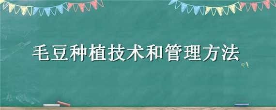 毛豆种植技术和管理方法（毛豆种植技术和管理方法图片）