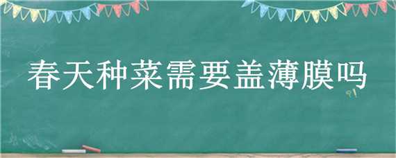 春天种菜需要盖薄膜吗（冬天种菜需要盖薄膜吗）