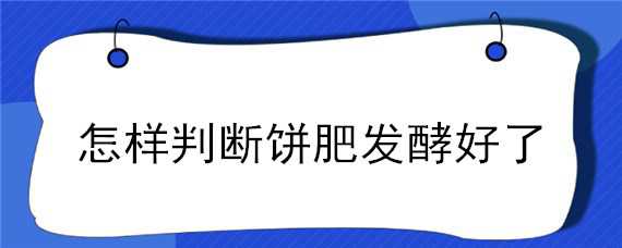 怎样判断饼肥发酵好了 怎么看饼肥发酵好了