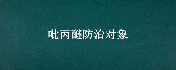 吡丙醚防治对象 三氟甲吡醚防治对象