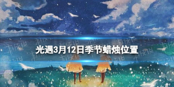 光遇季节蜡烛3.12位置 光遇3月12日季节蜡烛在哪