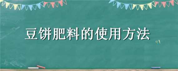 豆饼肥料的使用方法 豆饼肥料的使用方法适用植物