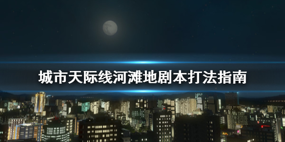 城市天际线河滩地剧本怎么打（城市天际线任意三个剧本取胜）