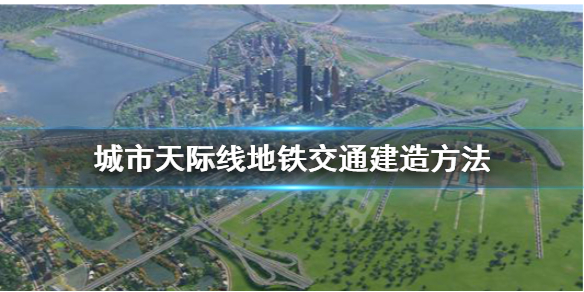 城市天际线地铁怎么建 城市天际线地铁怎么建在地下视频