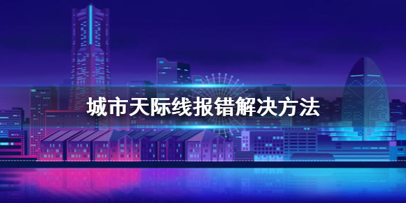 城市天际线报错怎么办 城市天际线常见问题