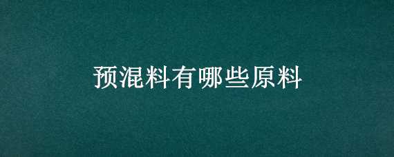 预混料有哪些原料（预混料什么成分）