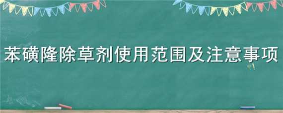 苯磺隆除草剂使用范围及注意事项 苯磺隆除草剂使用时间