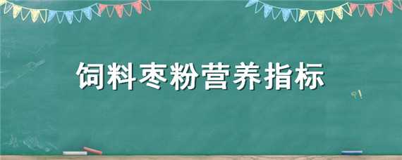 饲料枣粉营养指标 枣粉在饲料中的作用