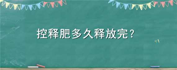 控释肥多久释放完 控释肥多久见效