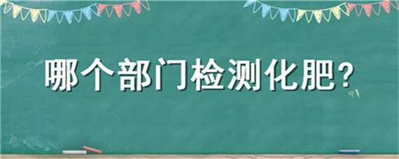 哪个部门检测化肥 化肥检验员