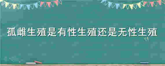 孤雌生殖是有性生殖还是无性生殖 孤雌生殖为什么是有性生殖