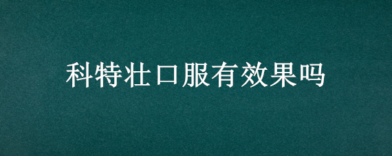 科特壮口服有效果吗 科特壮能口服吗