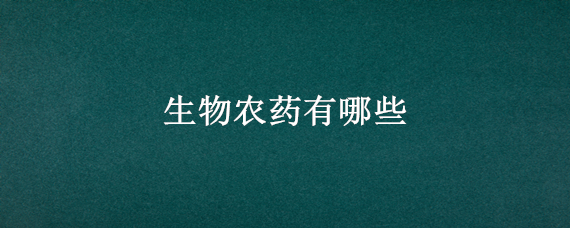 生物农药有哪些 生物农药有哪些优点和缺点