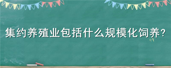 集约养殖业包括什么规模化饲养（集约养殖业包括哪些）