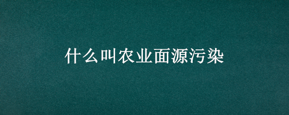 什么叫农业面源污染 农业面源水污染