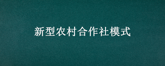 新型农村合作社模式 新型农村合作社模式债务调研